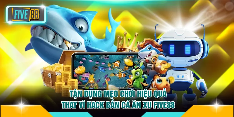 Bí Mật Hack Bắn Cá Ăn Xu FIVE88 Và Mẹo Săn Hũ Từ Cao Thủ 4 Tận dụng mẹo chơi hiệu quả thay vì hack bắn cá ăn xu FIVE88
